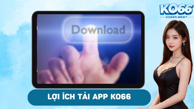 Lợi ích khi tải app thành công